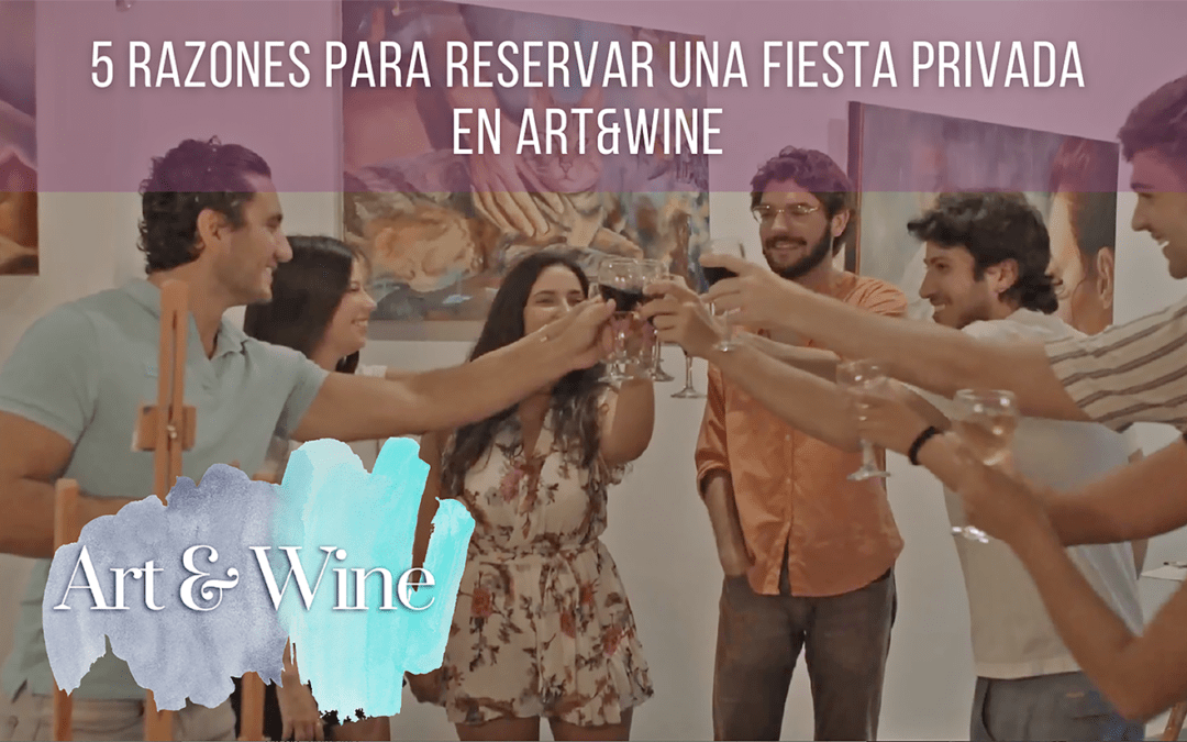 5 Razones para reservar una fiesta privada en Art&Wine