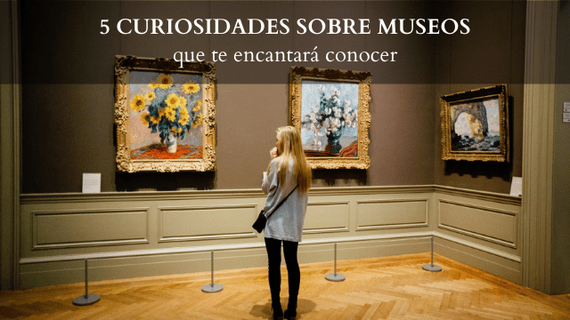 5 curiosities about museums that you will love to know